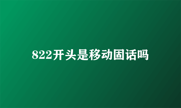 822开头是移动固话吗