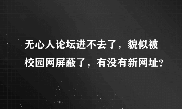 无心人论坛进不去了，貌似被校园网屏蔽了，有没有新网址？