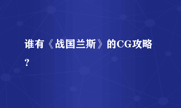 谁有《战国兰斯》的CG攻略？