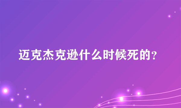 迈克杰克逊什么时候死的？