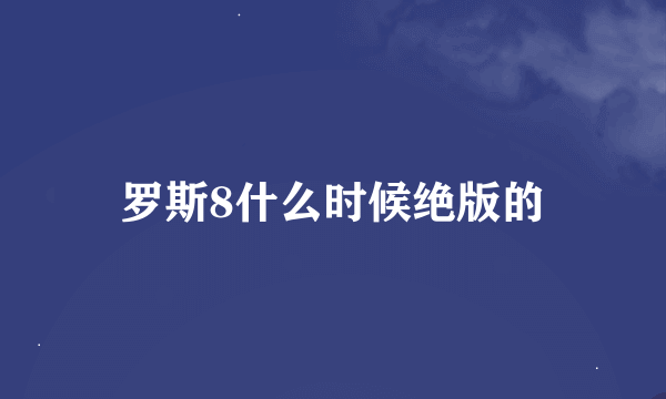 罗斯8什么时候绝版的