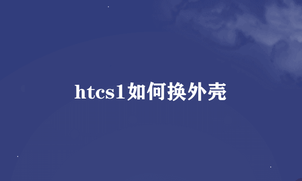 htcs1如何换外壳