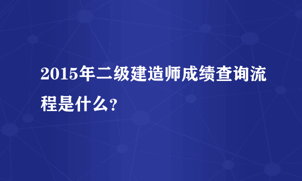 2015年二级建造师成绩查询流程是什么？