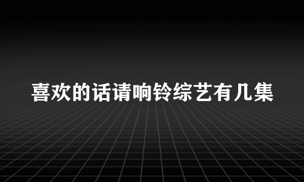 喜欢的话请响铃综艺有几集