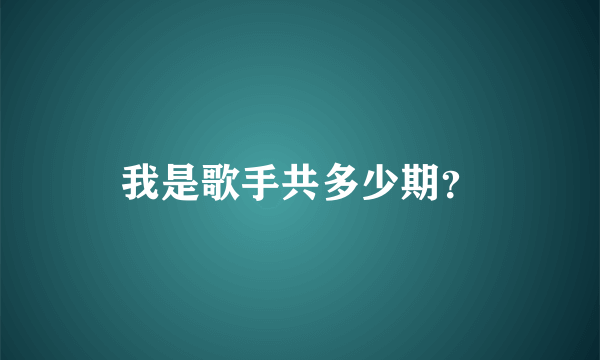 我是歌手共多少期？