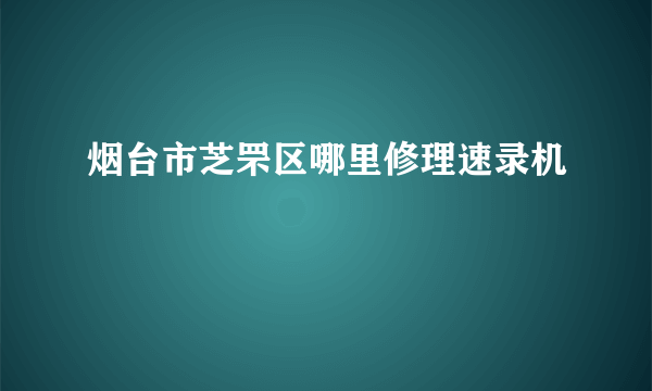 烟台市芝罘区哪里修理速录机