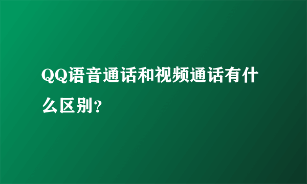 QQ语音通话和视频通话有什么区别？