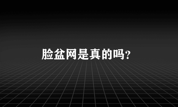 脸盆网是真的吗？