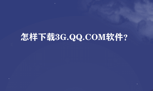 怎样下载3G.QQ.COM软件？