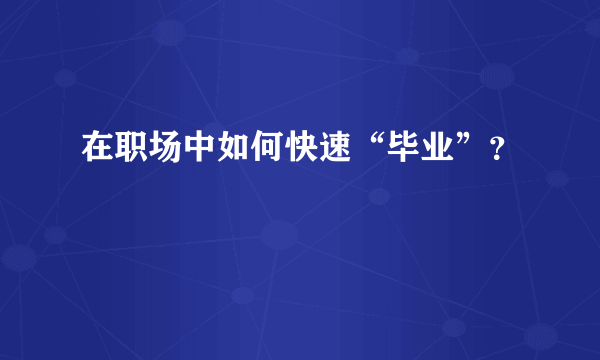 在职场中如何快速“毕业”？