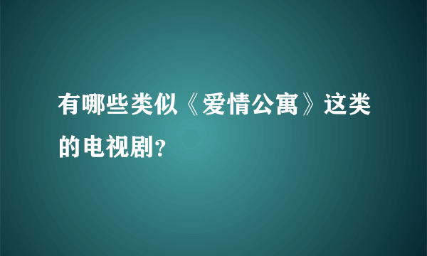 有哪些类似《爱情公寓》这类的电视剧？