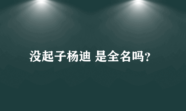 没起子杨迪 是全名吗？