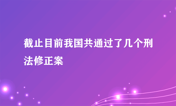 截止目前我国共通过了几个刑法修正案