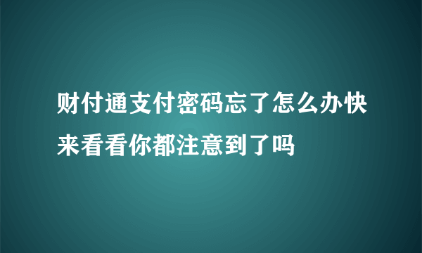 财付通支付密码忘了怎么办快来看看你都注意到了吗