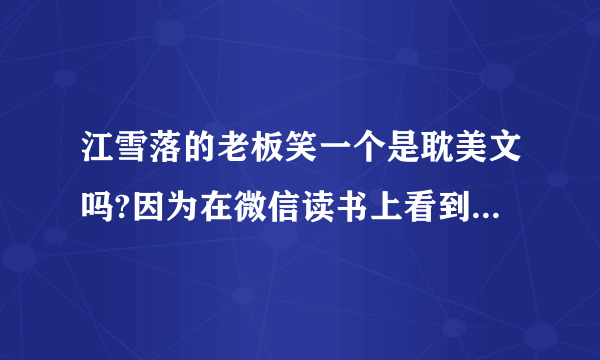 江雪落的老板笑一个是耽美文吗?因为在微信读书上看到，两个主角的名字，大致内容丕太了解，所以想问一下