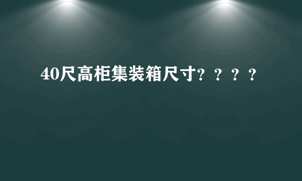 40尺高柜集装箱尺寸？？？？