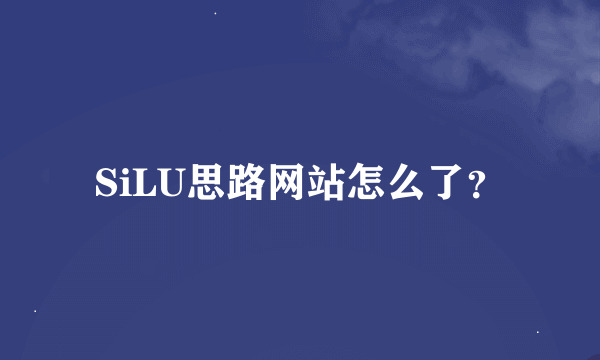 SiLU思路网站怎么了？