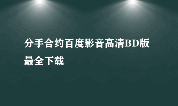 分手合约百度影音高清BD版最全下载