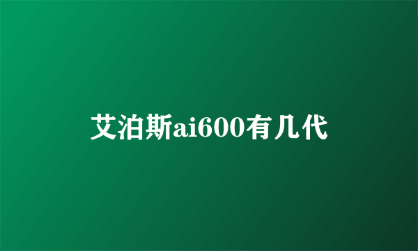 艾泊斯ai600有几代