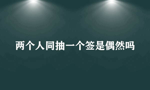 两个人同抽一个签是偶然吗