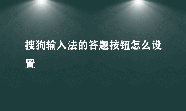 搜狗输入法的答题按钮怎么设置