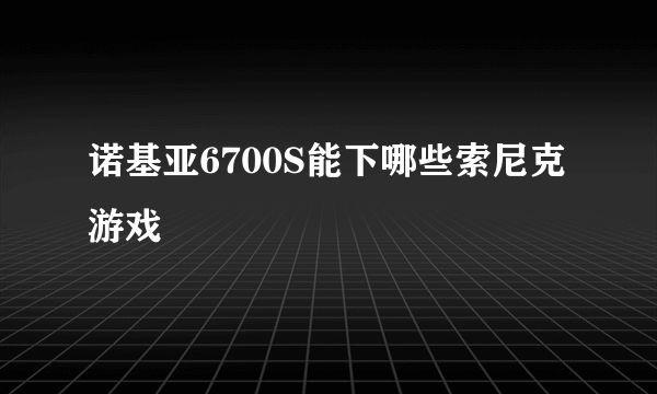 诺基亚6700S能下哪些索尼克游戏