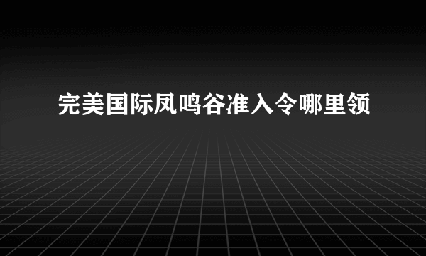 完美国际凤鸣谷准入令哪里领