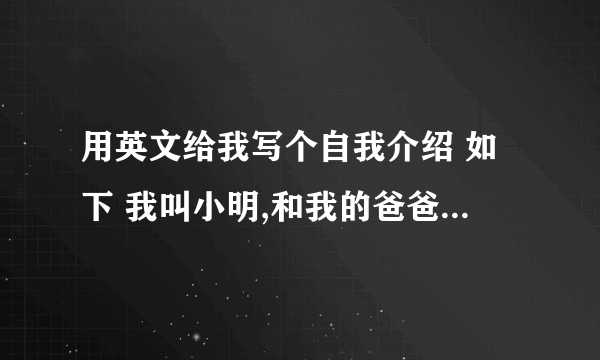 用英文给我写个自我介绍 如下 我叫小明,和我的爸爸妈妈生活在一起,平时生活中喜欢玩LOL