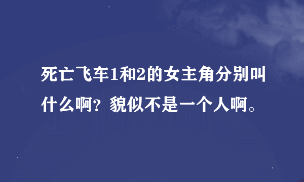 死亡飞车1和2的女主角分别叫什么啊？貌似不是一个人啊。