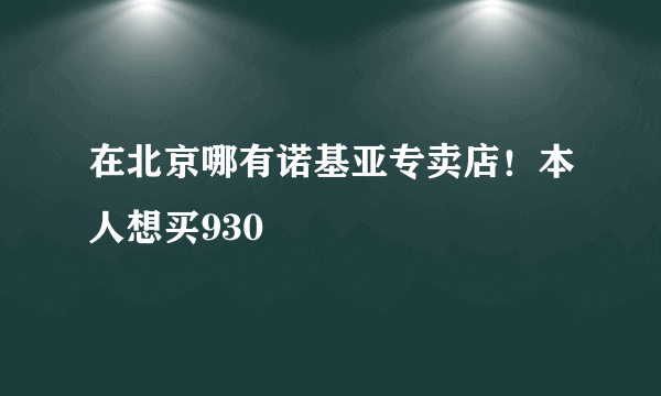 在北京哪有诺基亚专卖店！本人想买930