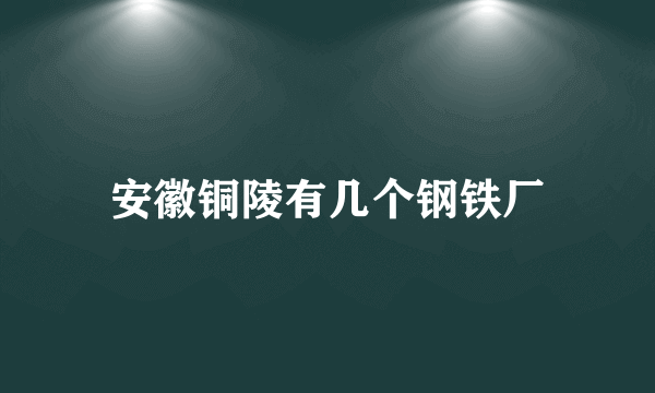 安徽铜陵有几个钢铁厂