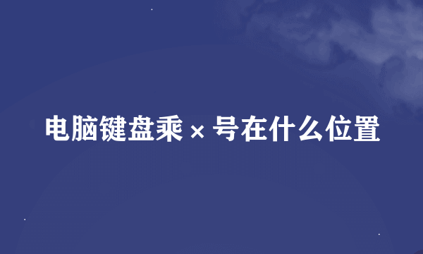 电脑键盘乘×号在什么位置