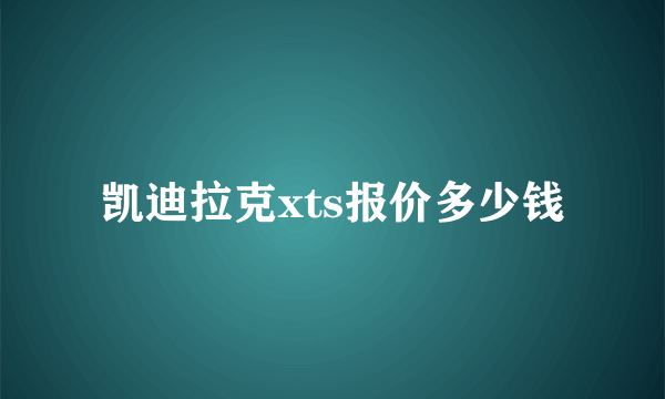 凯迪拉克xts报价多少钱