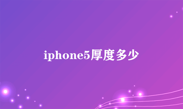 iphone5厚度多少