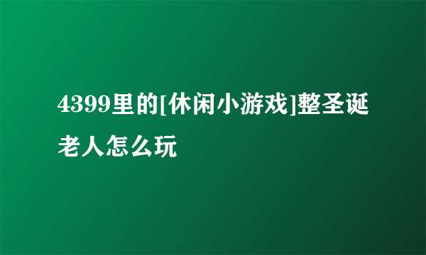 4399里的[休闲小游戏]整圣诞老人怎么玩