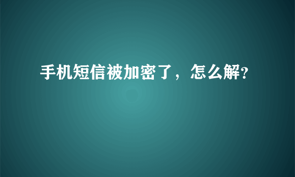 手机短信被加密了，怎么解？