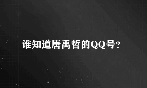 谁知道唐禹哲的QQ号？