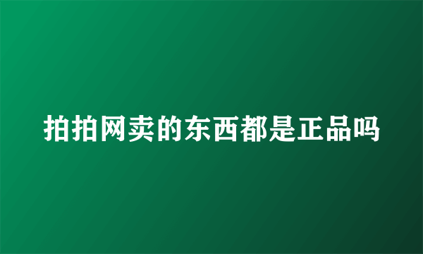 拍拍网卖的东西都是正品吗