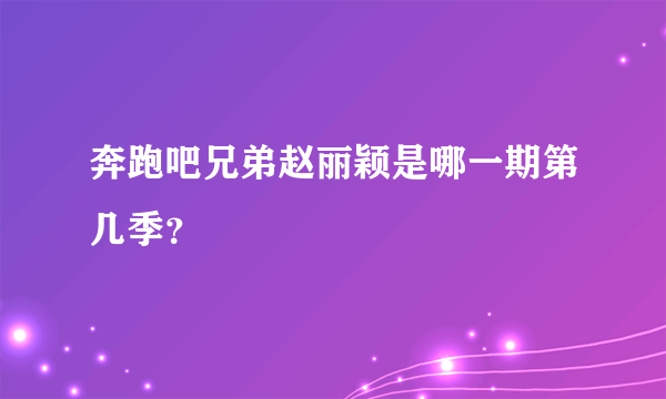 奔跑吧兄弟赵丽颖是哪一期第几季？