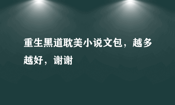 重生黑道耽美小说文包，越多越好，谢谢