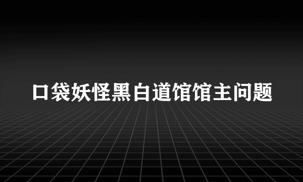 口袋妖怪黑白道馆馆主问题