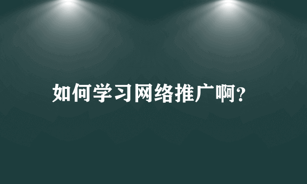 如何学习网络推广啊？