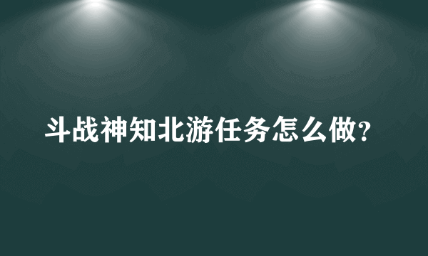 斗战神知北游任务怎么做？