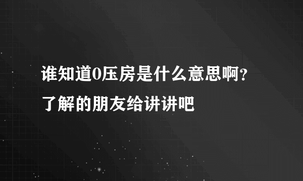 谁知道0压房是什么意思啊？了解的朋友给讲讲吧