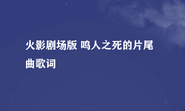 火影剧场版 鸣人之死的片尾曲歌词