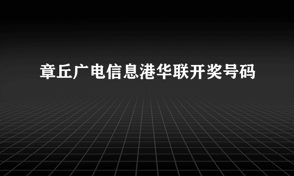 章丘广电信息港华联开奖号码