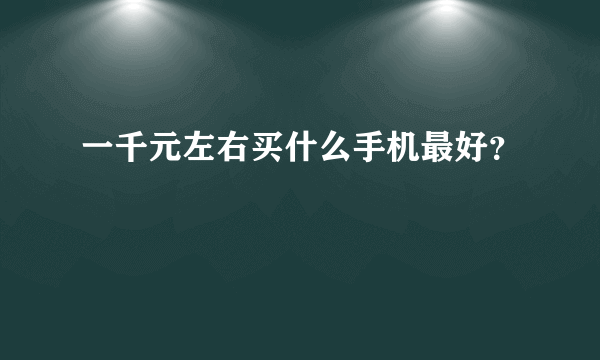 一千元左右买什么手机最好？