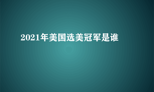 2021年美国选美冠军是谁