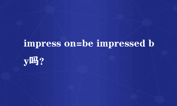 impress on=be impressed by吗？