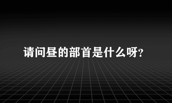 请问昼的部首是什么呀？